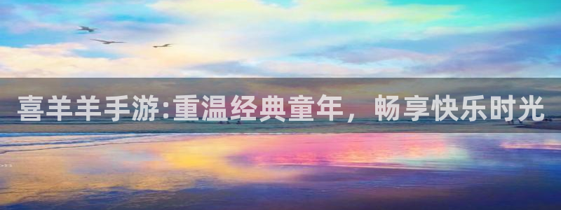 ag街机子文化是干嘛的：喜羊羊手游:重温经典童年，畅享快乐时光