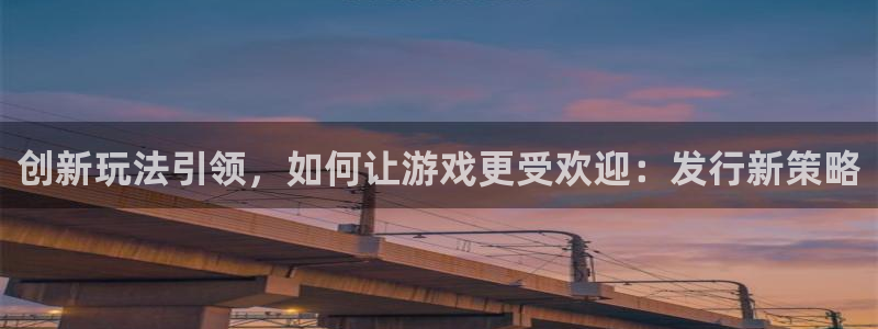ag街机lvnces官网：创新玩法引领，如何让游戏更受欢迎：发行新策略