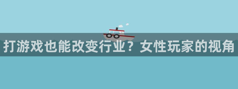 ag街机官网登录注册不了：打游戏也能改变行业？女性玩家的视角